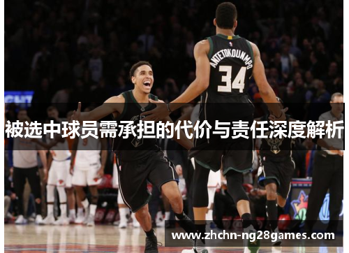 被选中球员需承担的代价与责任深度解析 被选中球员需承担的代价与责任深度解析