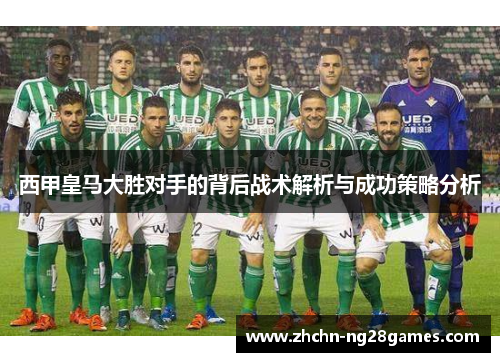 西甲皇马大胜对手的背后战术解析与成功策略分析 西甲皇马大胜对手的背后战术解析与成功策略分析