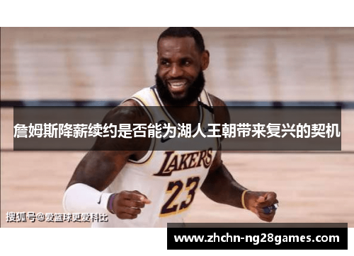 詹姆斯降薪续约是否能为湖人王朝带来复兴的契机