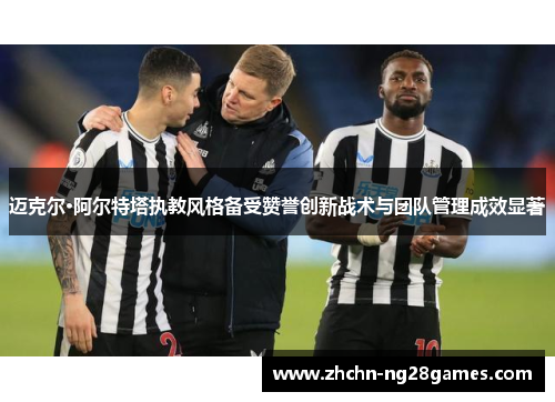 迈克尔·阿尔特塔执教风格备受赞誉创新战术与团队管理成效显著