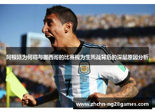 阿根廷为何将与墨西哥的比赛视为生死战背后的深层原因分析