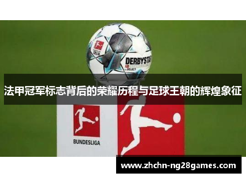 法甲冠军标志背后的荣耀历程与足球王朝的辉煌象征 法甲冠军标志背后的荣耀历程与足球王朝的辉煌象征