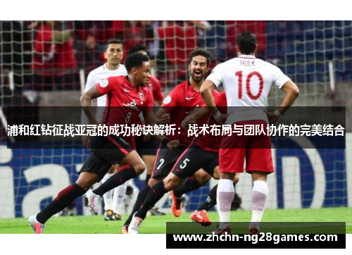 浦和红钻征战亚冠的成功秘诀解析:战术布局与团队协作的完美结合 浦和红钻征战亚冠的成功秘诀解析:战术布局与团队协作的完美结合