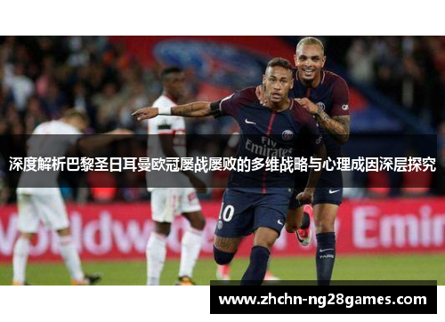 深度解析巴黎圣日耳曼欧冠屡战屡败的多维战略与心理成因深层探究