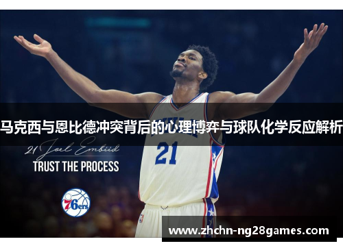 马克西与恩比德冲突背后的心理博弈与球队化学反应解析 马克西与恩比德冲突背后的心理博弈与球队化学反应解析