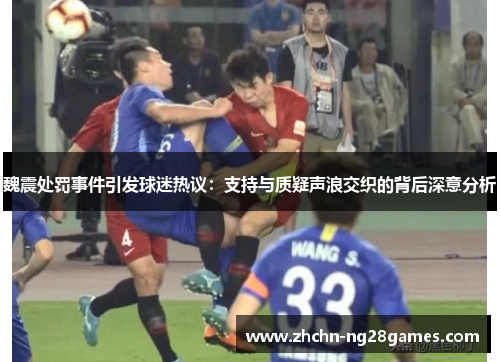 魏震处罚事件引发球迷热议：支持与质疑声浪交织的背后深意分析
