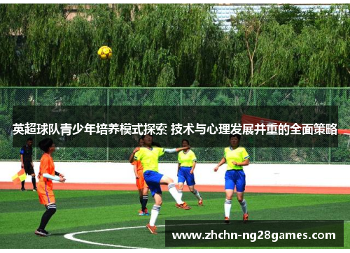 英超球队青少年培养模式探索 技术与心理发展并重的全面策略 英超球队青少年培养模式探索 技术与心理发展并重的全面策略