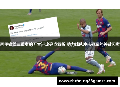 西甲锋线三重奏的五大进攻亮点解析 助力球队冲击冠军的关键因素