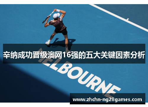 辛纳成功晋级澳网16强的五大关键因素分析