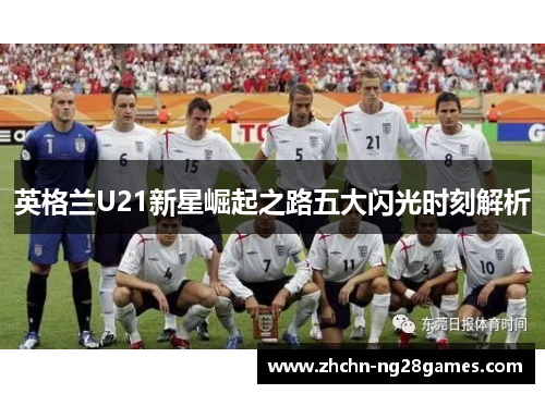 英格兰U21新星崛起之路五大闪光时刻解析