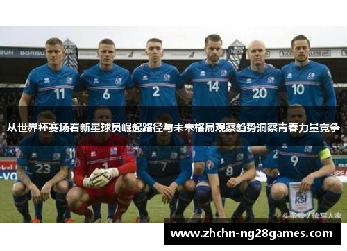 从世界杯赛场看新星球员崛起路径与未来格局观察趋势洞察青春力量竞争 从世界杯赛场看新星球员崛起路径与未来格局观察趋势洞察青春力量竞争