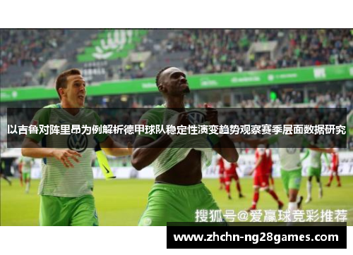 以吉鲁对阵里昂为例解析德甲球队稳定性演变趋势观察赛季层面数据研究