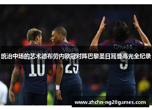 统治中场的艺术德布劳内欧冠对阵巴黎圣日耳曼高光全纪录 统治中场的艺术德布劳内欧冠对阵巴黎圣日耳曼高光全纪录