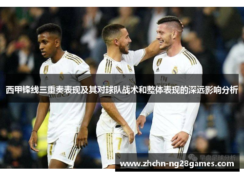 西甲锋线三重奏表现及其对球队战术和整体表现的深远影响分析