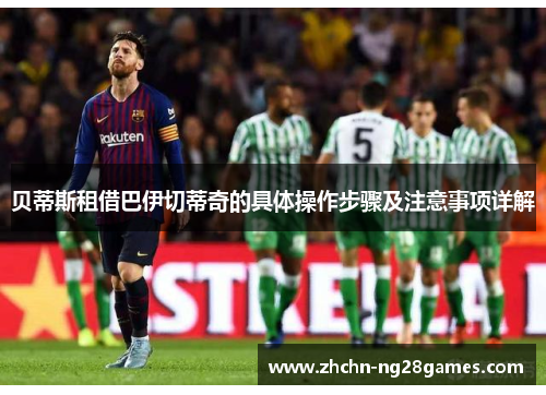 贝蒂斯租借巴伊切蒂奇的具体操作步骤及注意事项详解 贝蒂斯租借巴伊切蒂奇的具体操作步骤及注意事项详解