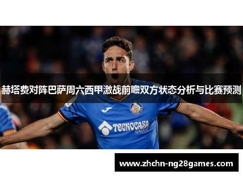 赫塔费对阵巴萨周六西甲激战前瞻双方状态分析与比赛预测 赫塔费对阵巴萨周六西甲激战前瞻双方状态分析与比赛预测