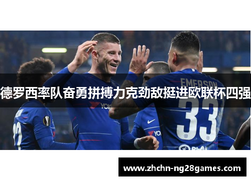 德罗西率队奋勇拼搏力克劲敌挺进欧联杯四强