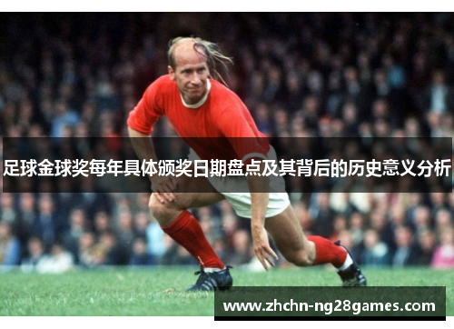 足球金球奖每年具体颁奖日期盘点及其背后的历史意义分析