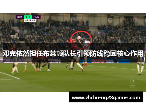 邓克依然担任布莱顿队长引领防线稳固核心作用