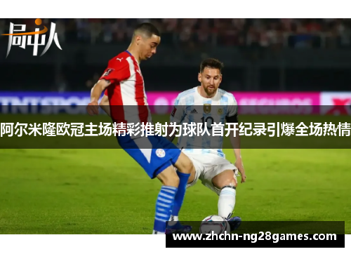 阿尔米隆欧冠主场精彩推射为球队首开纪录引爆全场热情