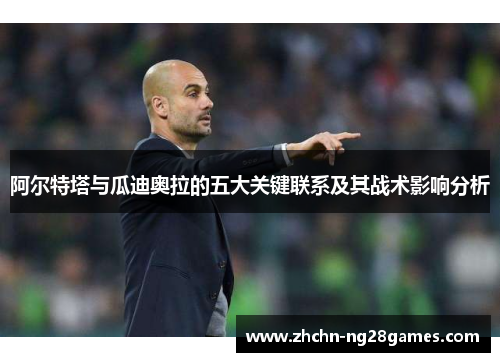 阿尔特塔与瓜迪奥拉的五大关键联系及其战术影响分析