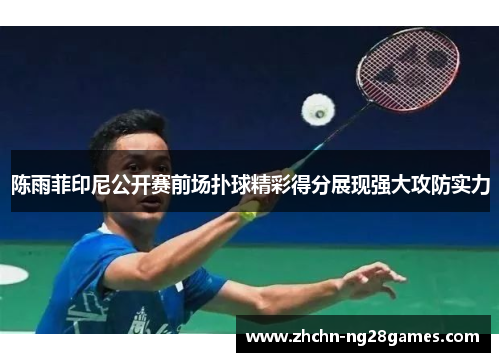 陈雨菲印尼公开赛前场扑球精彩得分展现强大攻防实力