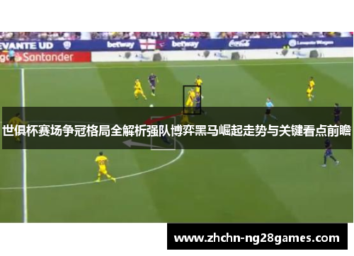 世俱杯赛场争冠格局全解析强队博弈黑马崛起走势与关键看点前瞻