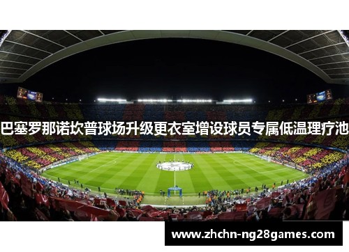 巴塞罗那诺坎普球场升级更衣室增设球员专属低温理疗池 巴塞罗那诺坎普球场升级更衣室增设球员专属低温理疗池