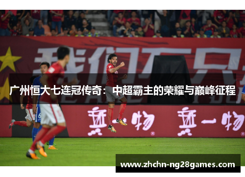 广州恒大七连冠传奇:中超霸主的荣耀与巅峰征程 广州恒大七连冠传奇:中超霸主的荣耀与巅峰征程