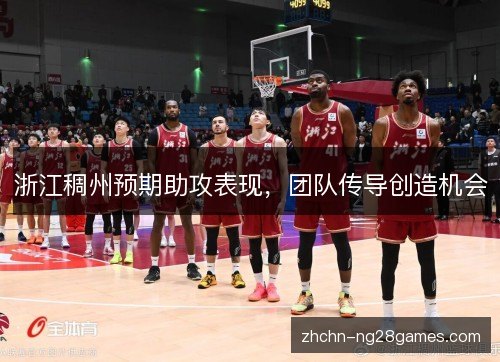 浙江稠州预期助攻表现,团队传导创造机会 浙江稠州预期助攻表现,团队传导创造机会
